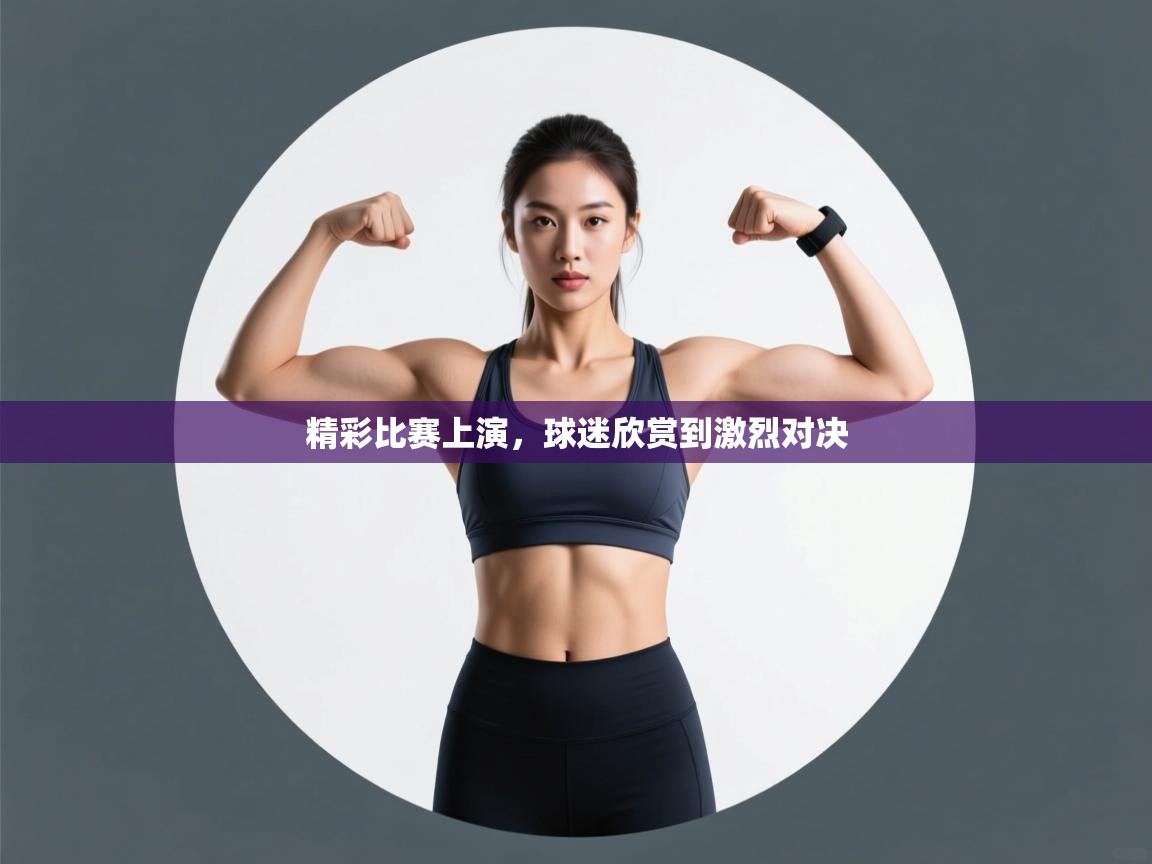 精彩比赛上演，球迷欣赏到激烈对决