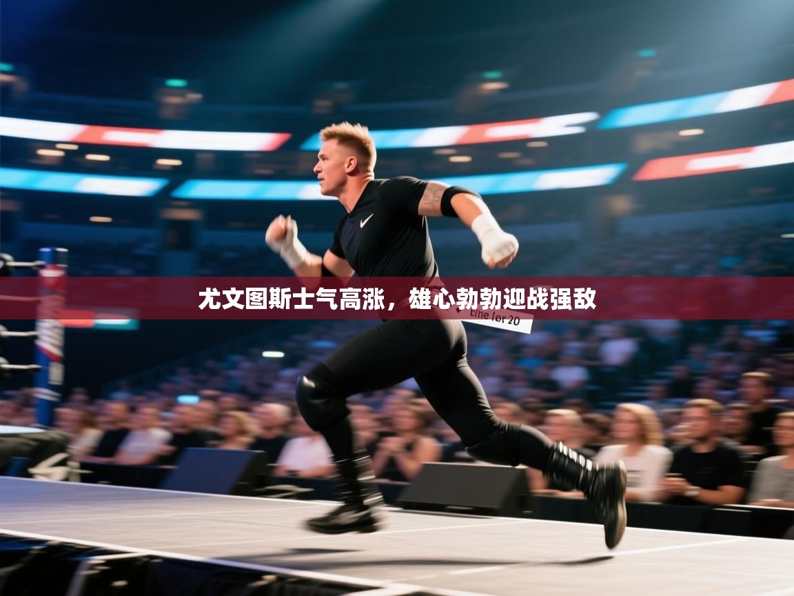 尤文图斯士气高涨,雄心勃勃迎战强敌