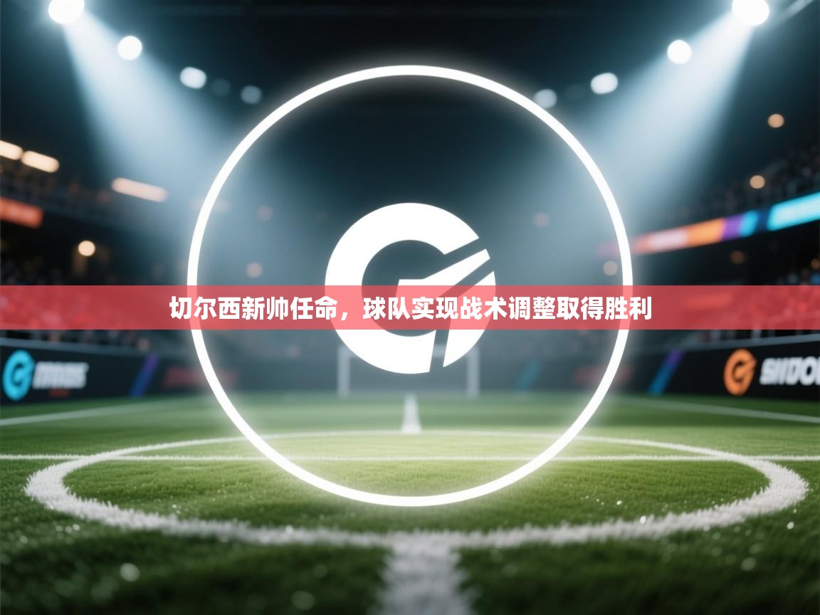 切尔西新帅任命，球队实现战术调整取得胜利