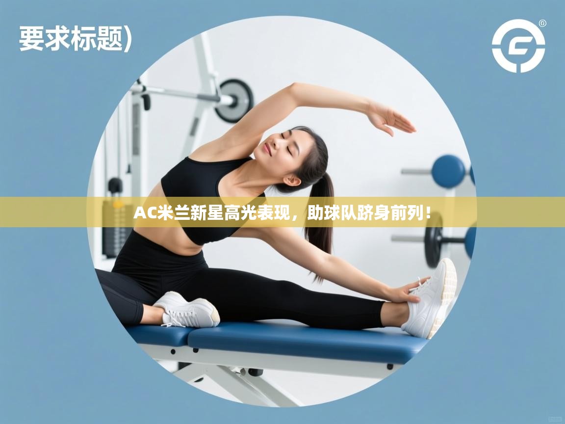 AC米兰新星高光表现，助球队跻身前列！