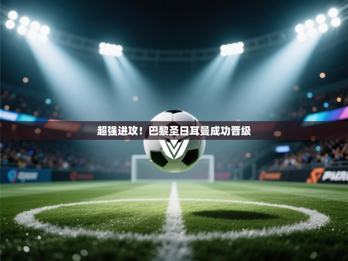 超强进攻！巴黎圣日耳曼成功晋级