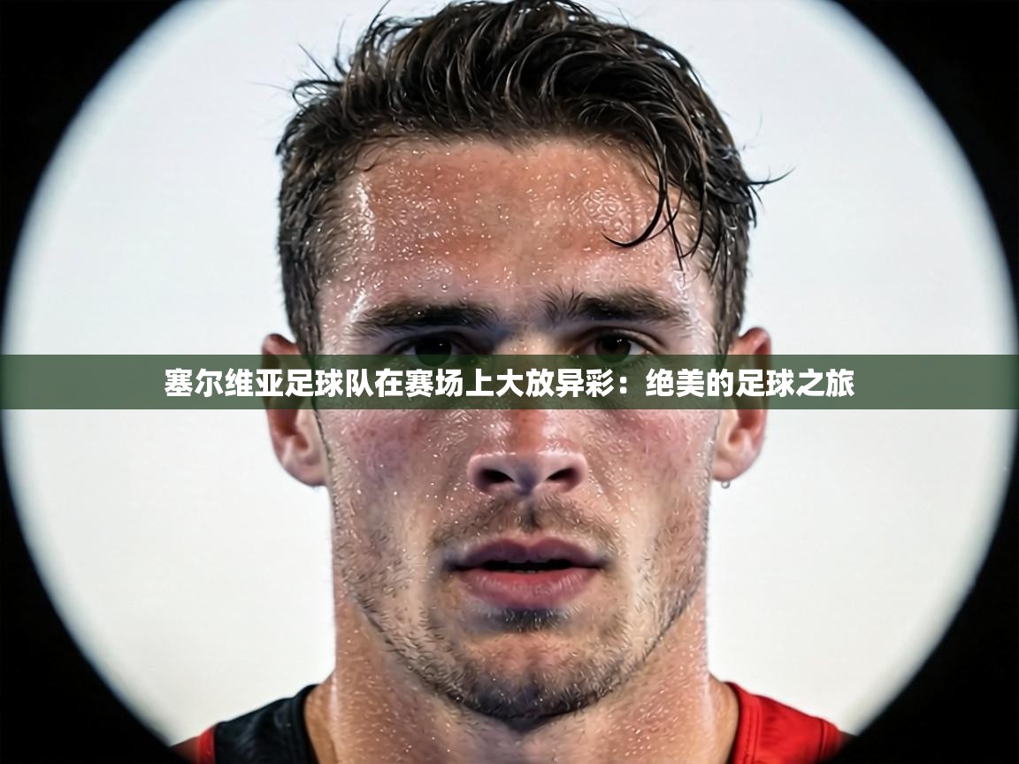 塞尔维亚足球队在赛场上大放异彩：绝美的足球之旅