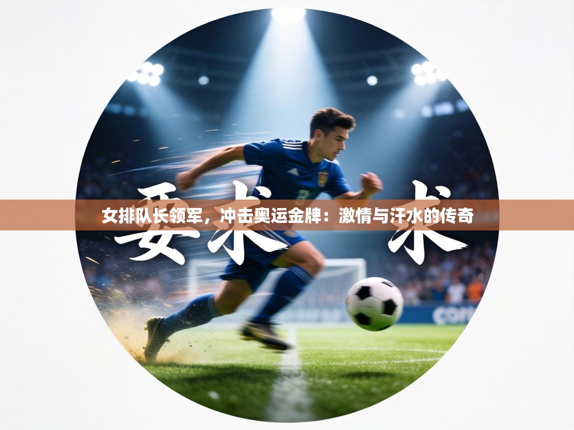 女排队长领军,冲击奥运金牌:激情与汗水的传奇 第1张