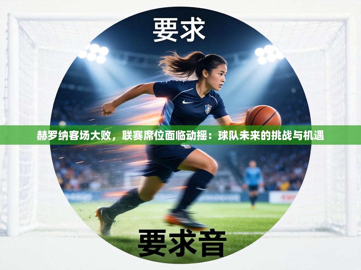 赫罗纳客场大败,联赛席位面临动摇:球队未来的挑战与机遇